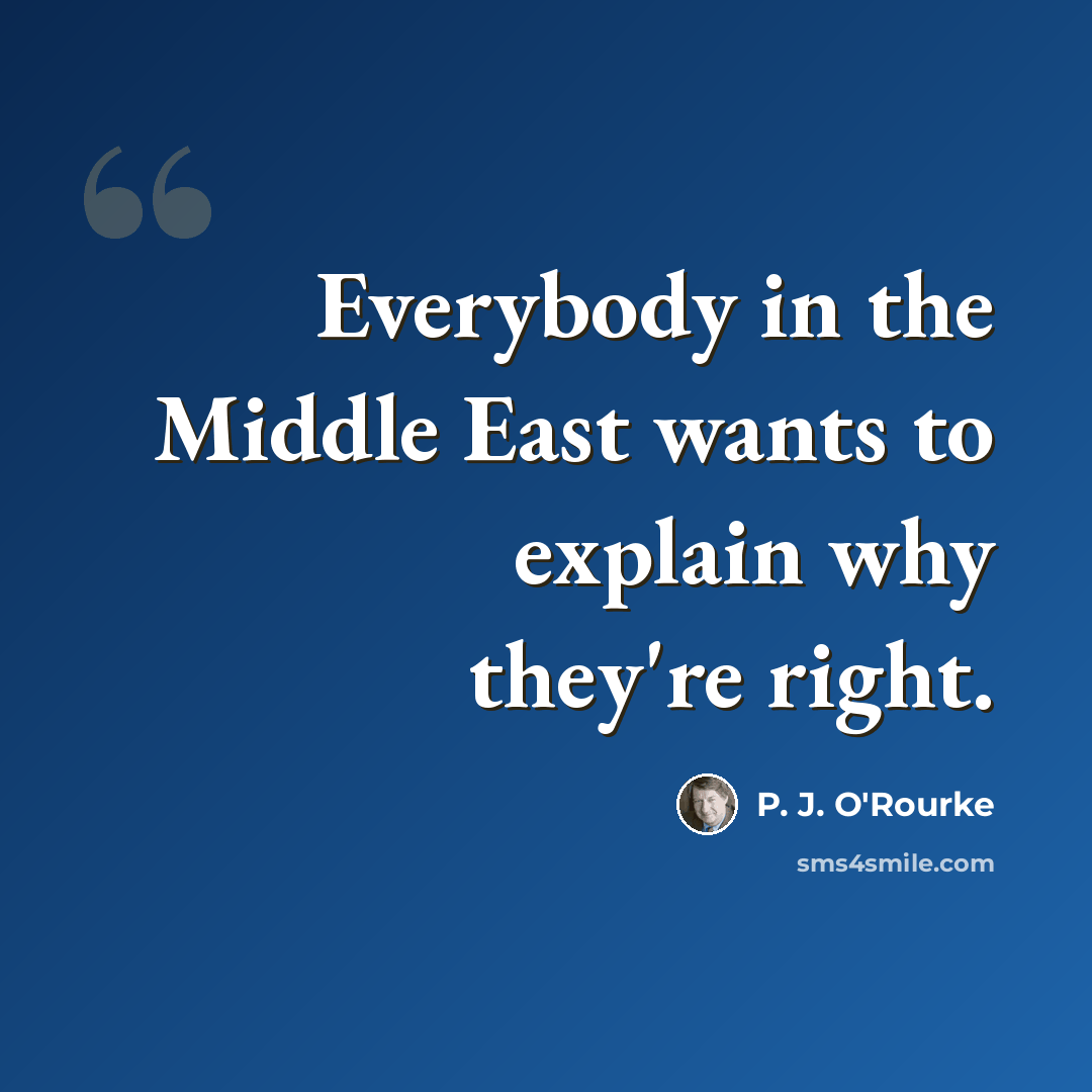 “Everybody in the Middle East wants to explain why they're right.” quote by P. J. O'Rourke