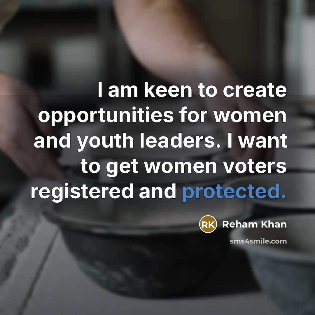 “I am keen to create opportunities for women and youth leaders. I want to get women voters registered and protected.” quote by Reham Khan