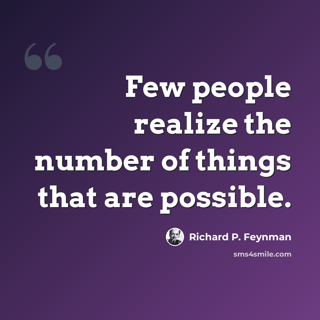 “Few people realize the number of things that are possible.” quote by Richard P. Feynman