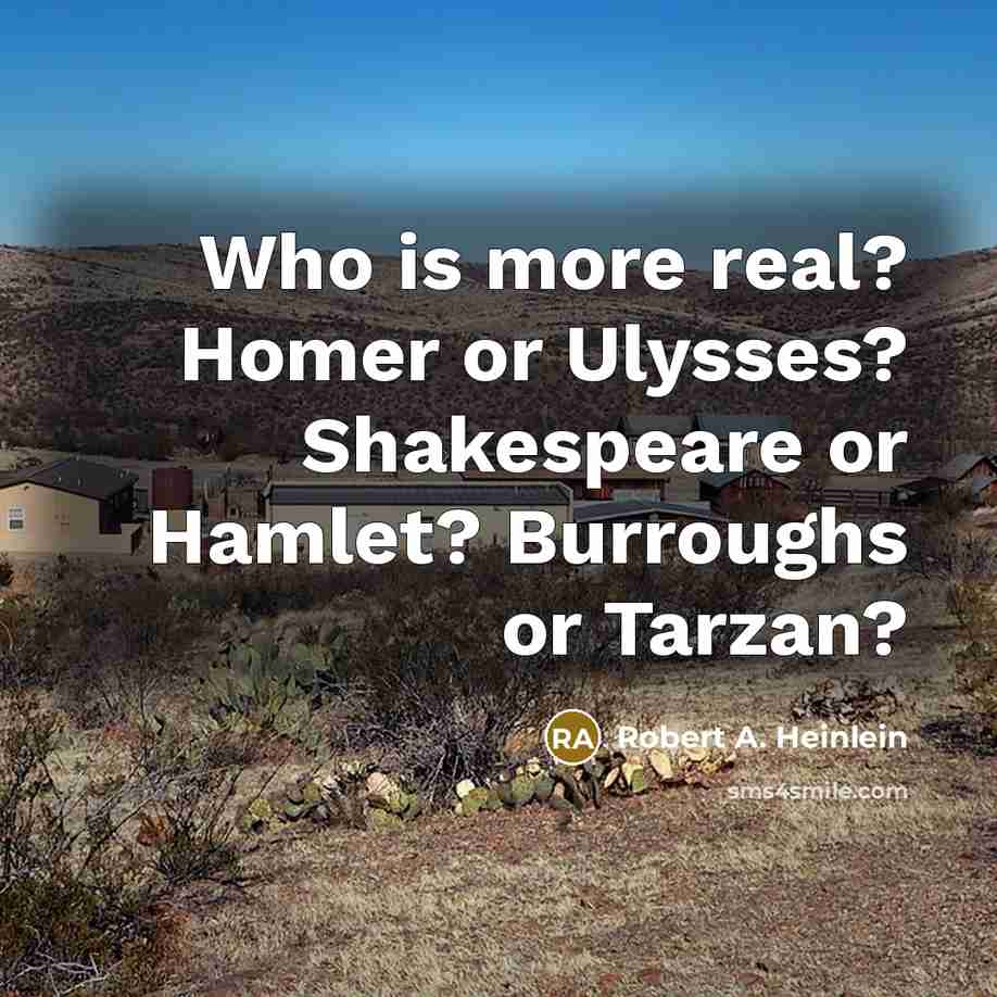 “Who is more real? Homer or Ulysses? Shakespeare or Hamlet? Burroughs or Tarzan?” quote by Robert A. Heinlein