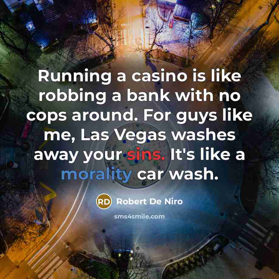 “Running a casino is like robbing a bank with no cops around. For guys like me, Las Vegas washes away your sins. It's like a morality car wash.” quote by Robert De Niro