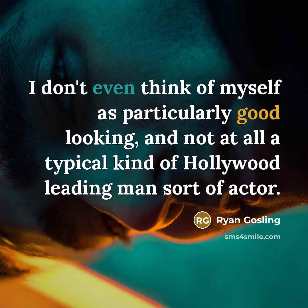 “I don't even think of myself as particularly good looking, and not at all a typical kind of Hollywood leading man sort of actor.” quote by Ryan Gosling