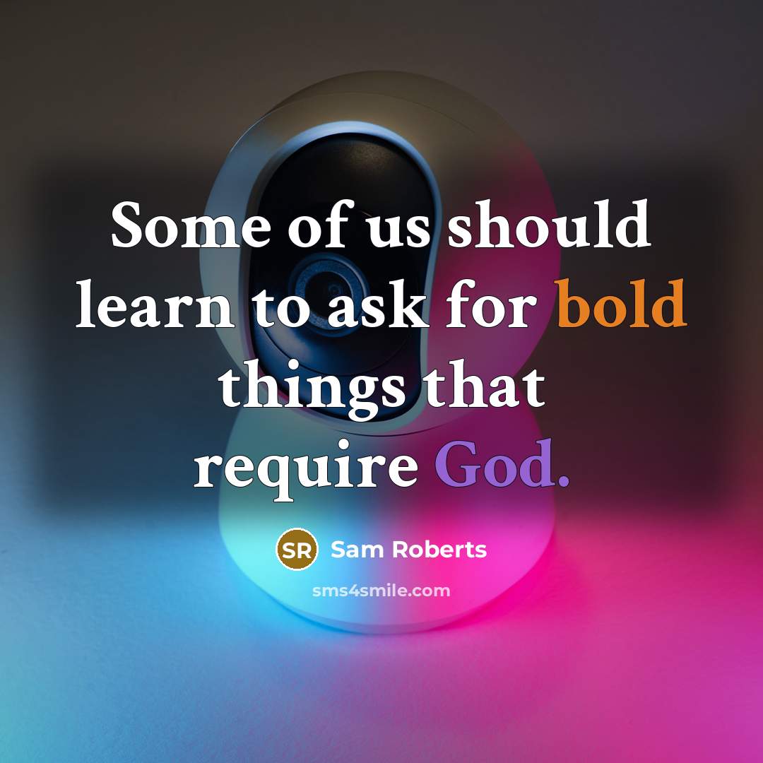 “Some of us should learn to ask for bold things that require God.” quote by Sam Roberts