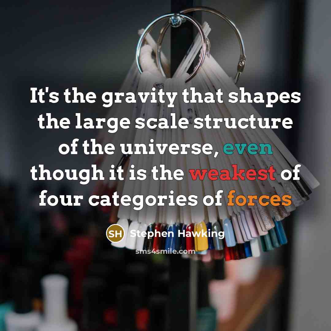 “It's the gravity that shapes the large scale structure of the universe, even though it is the weakest of four categories of forces” quote by Stephen Hawking