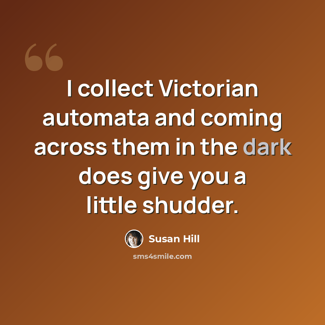 “I collect Victorian automata and coming across them in the dark does give you a little shudder.” quote by Susan Hill