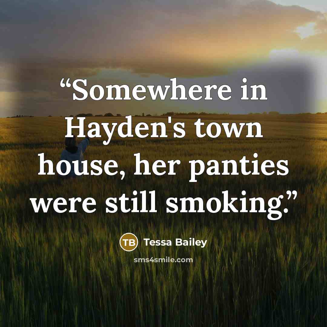 “Somewhere in Hayden's town house, her panties were still smoking.” quote by Tessa Bailey