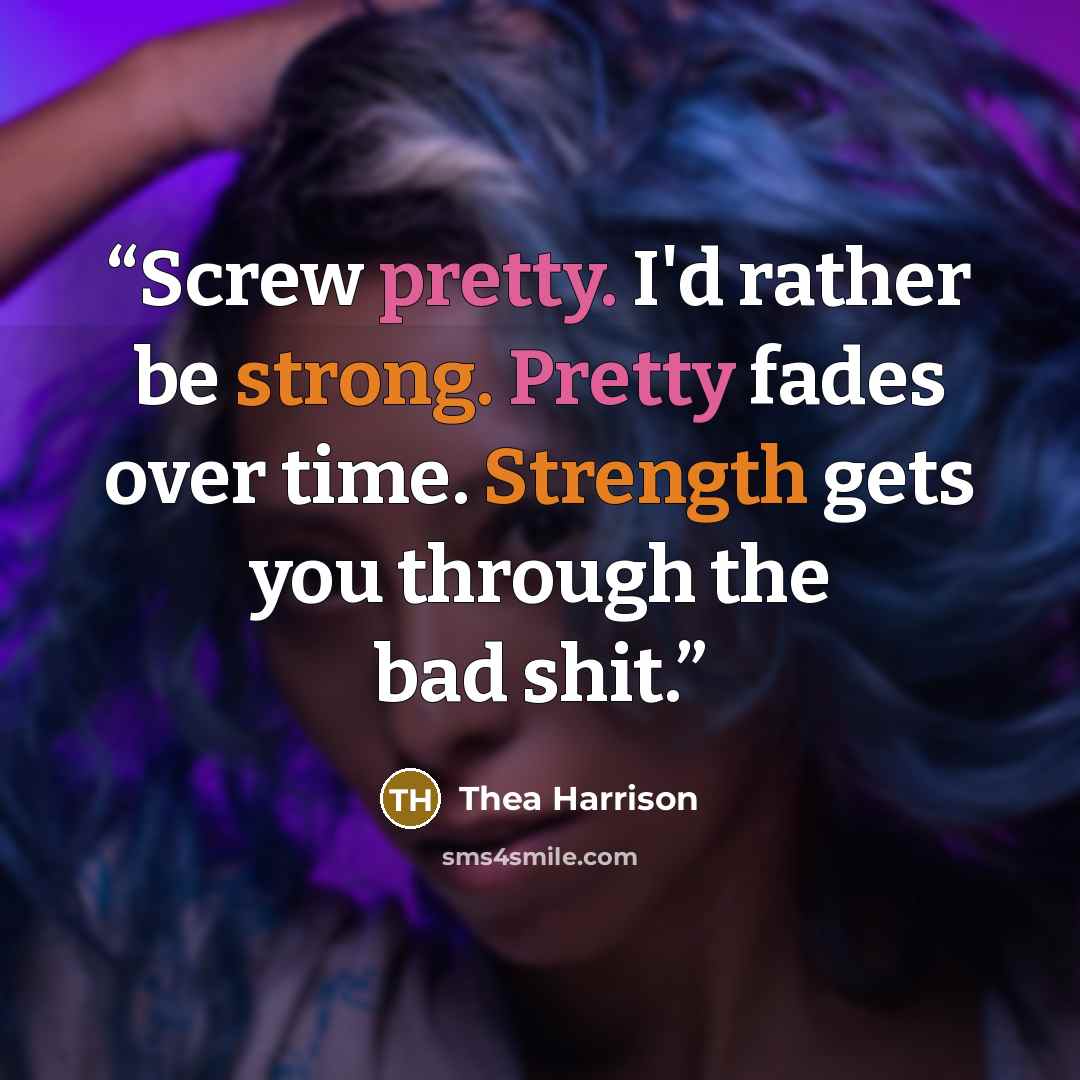 “Screw pretty. I'd rather be strong. Pretty fades over time. Strength gets you through the bad shit.” quote by Thea Harrison
