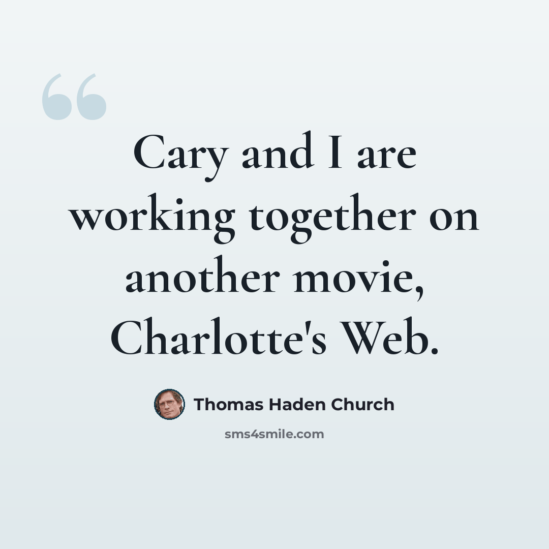 “Cary and I are working together on another movie, Charlotte's Web.” quote by Thomas Haden Church