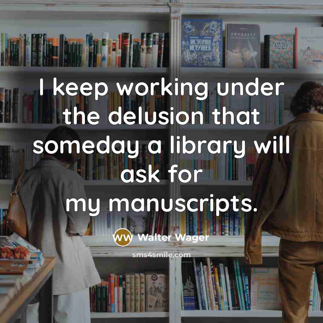 “I keep working under the delusion that someday a library will ask for my manuscripts.” quote by Walter Wager