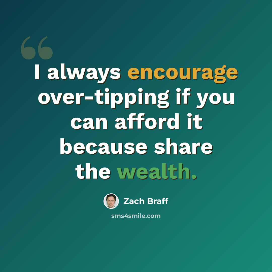 “I always encourage over-tipping if you can afford it because share the wealth.” quote by Zach Braff