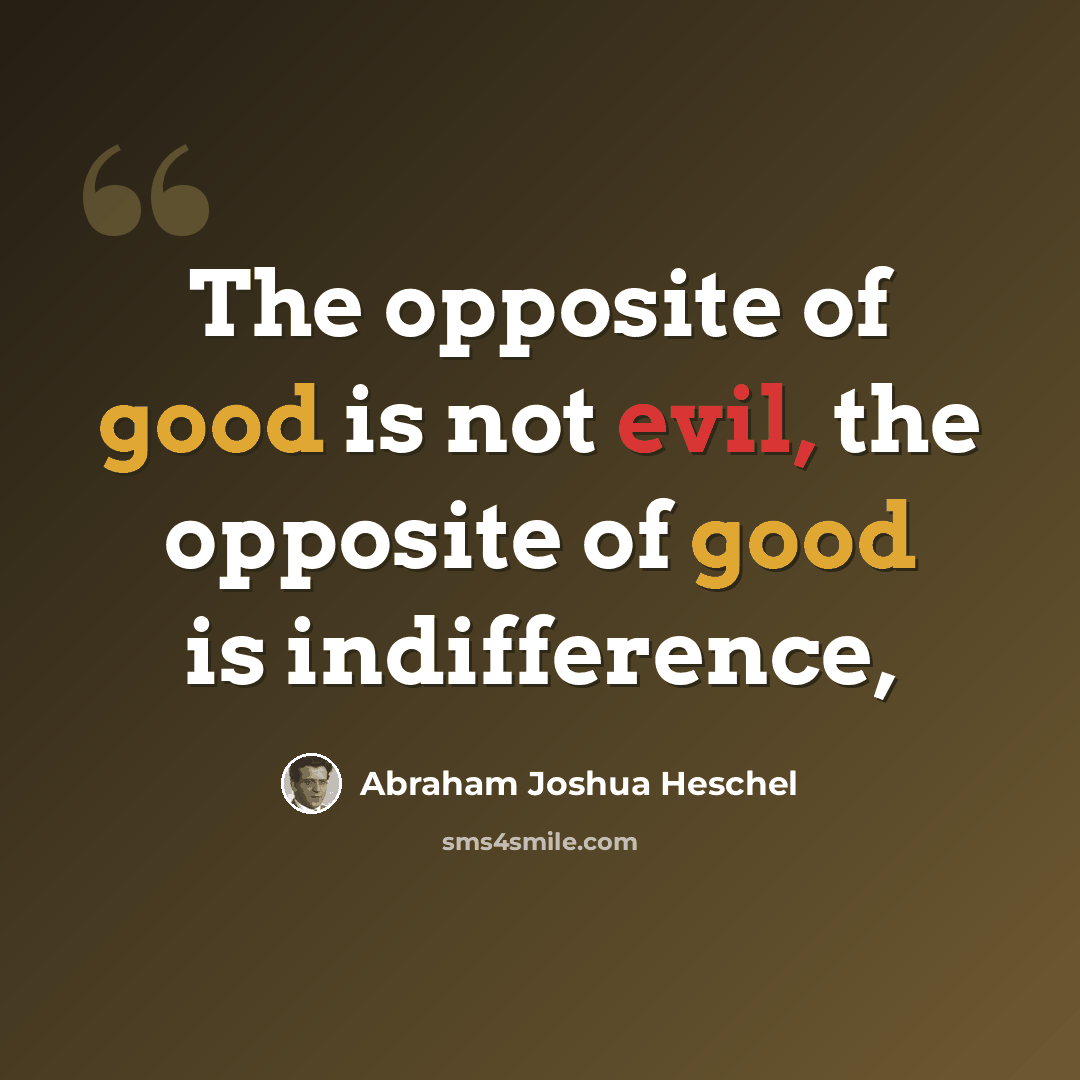 “The opposite of good is not evil, the opposite of good is indifference,” quote by Abraham Joshua Heschel