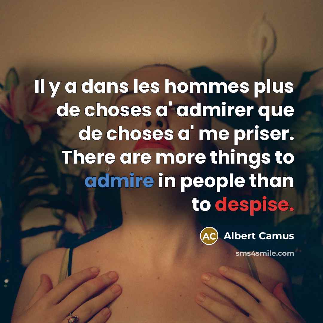“Il y a dans les hommes plus de choses a' admirer que de choses a' me priser. There are more things to admire in people than to despise.” quote by Albert Camus