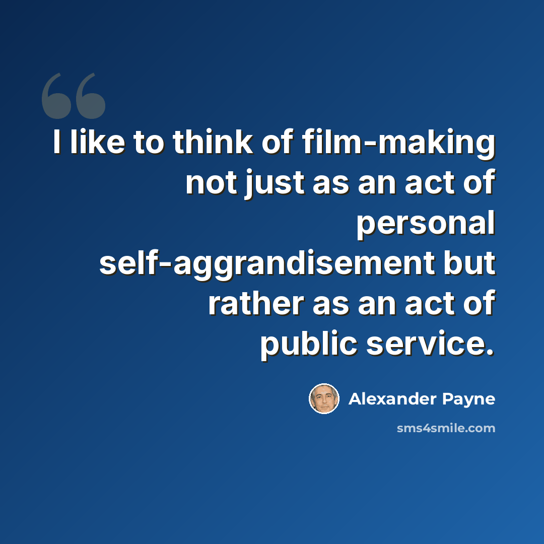 “I like to think of film-making not just as an act of personal self-aggrandisement but rather as an act of public service.” quote by Alexander Payne