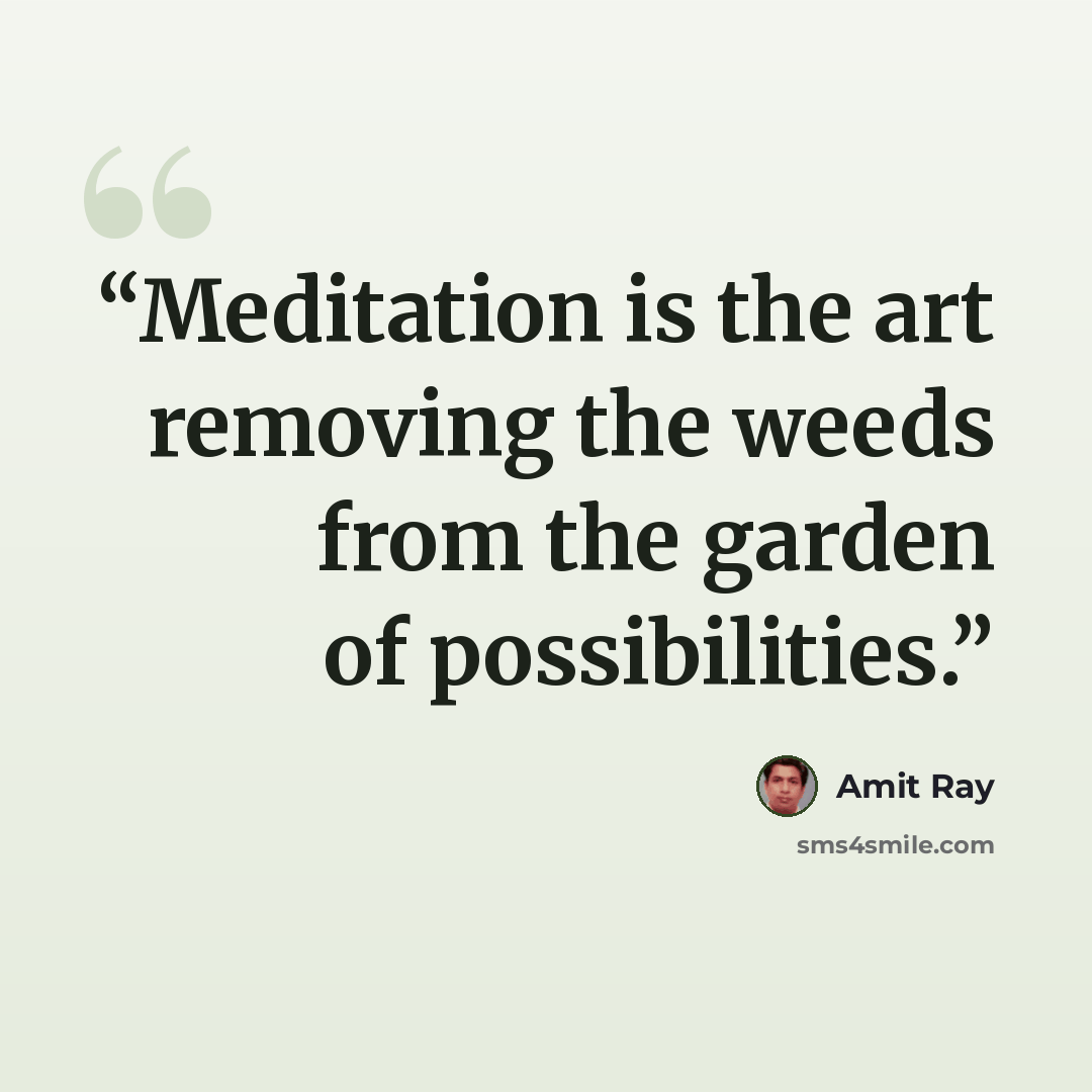 “Meditation is the art removing the weeds from the garden of possibilities.” quote by Amit Ray