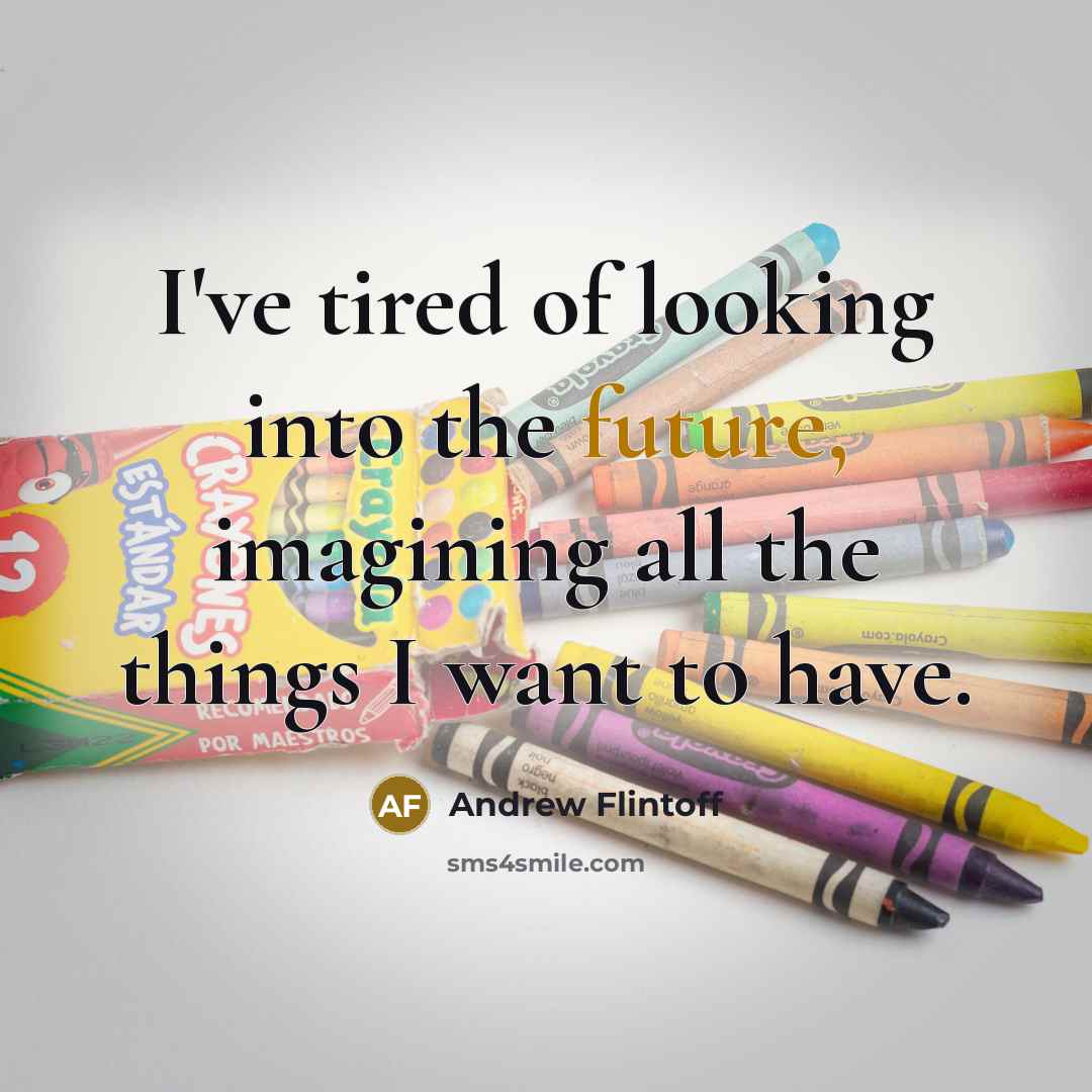“I've tired of looking into the future, imagining all the things I want to have.” quote by Andrew Flintoff