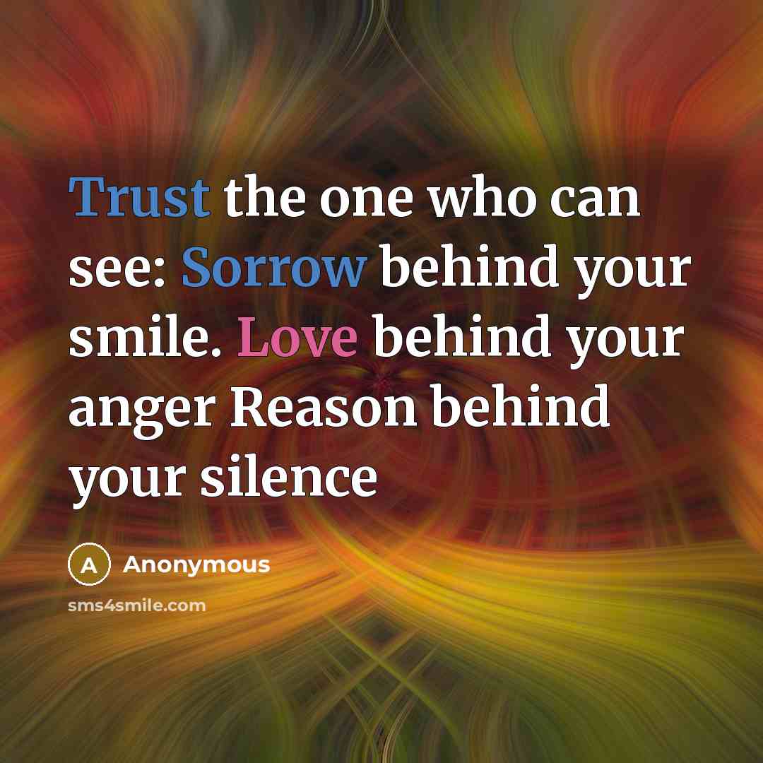 “Trust the one who can see: Sorrow behind your smile. Love behind your anger Reason behind your silence” quote by Anonymous