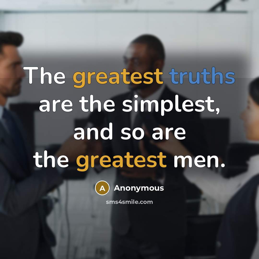 “The greatest truths are the simplest, and so are the greatest men.” quote by Anonymous