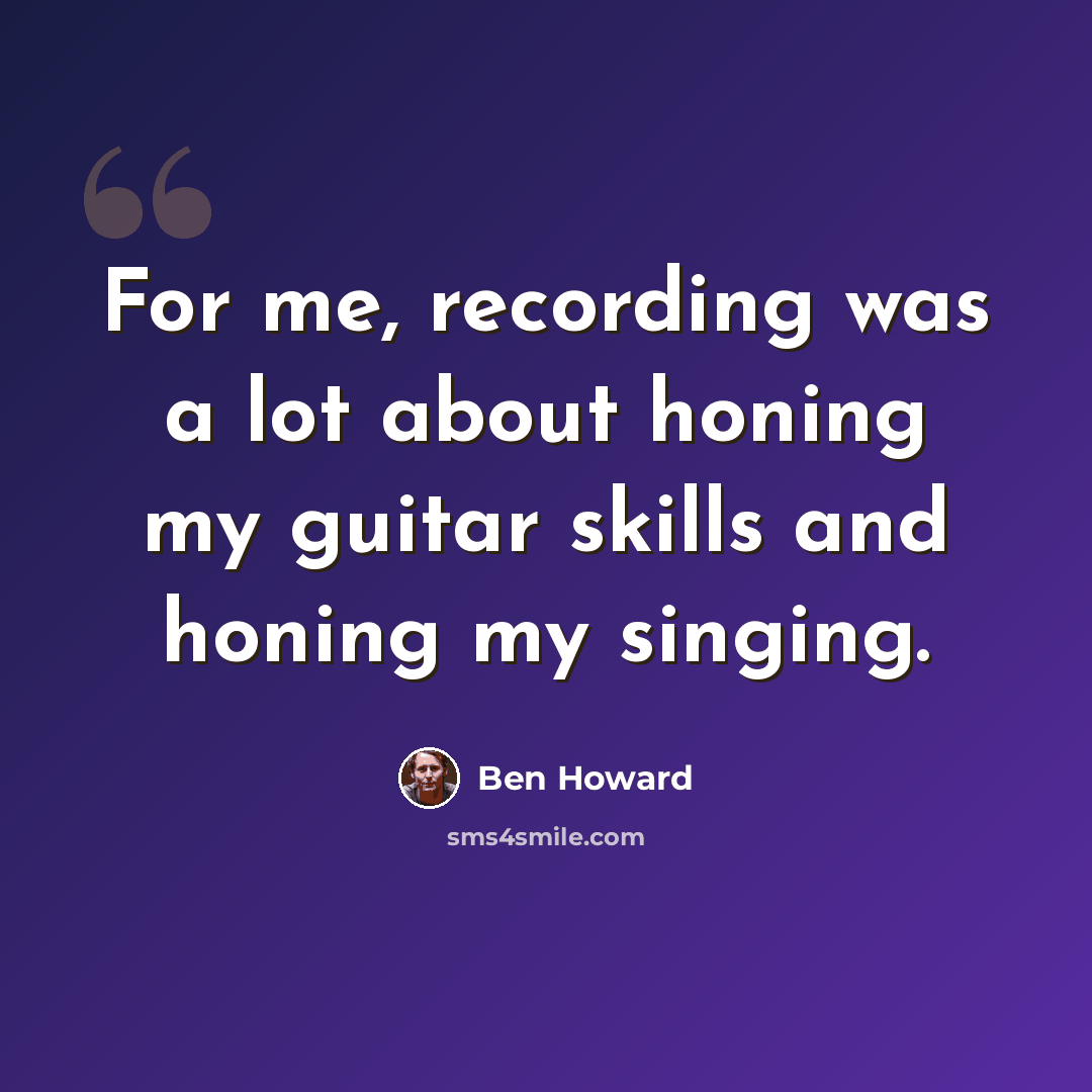 “For me, recording was a lot about honing my guitar skills and honing my singing.” quote by Ben Howard