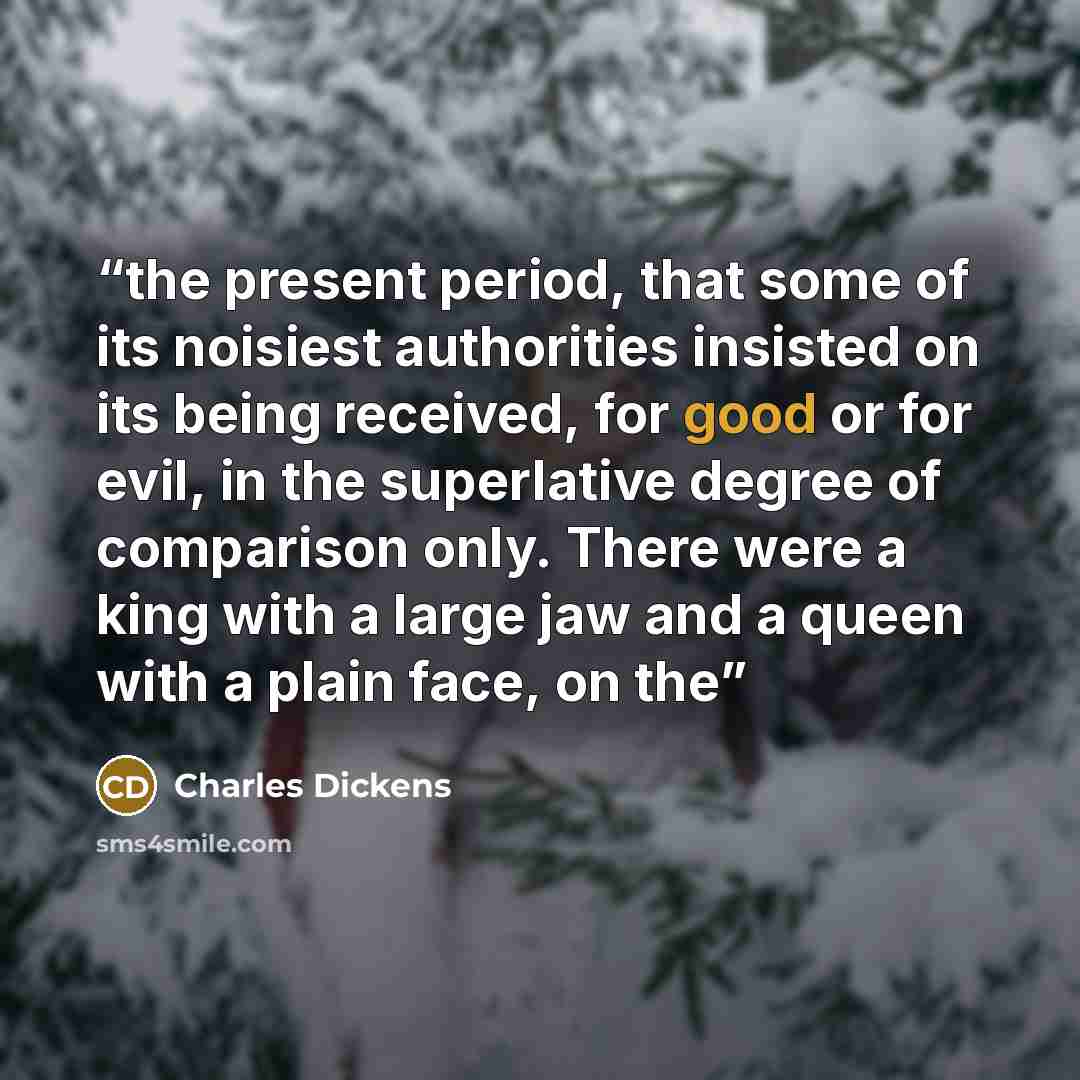 “the present period, that some of its noisiest authorities insisted on its being received, for good or for evil, in the superlative degree of comparison only. There were a king with a large jaw and a queen with a plain face, on the” quote by Charles Dickens