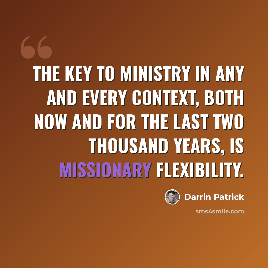 “The key to ministry in any and every context, both now and for the last two thousand years, is missionary flexibility.” quote by Darrin Patrick