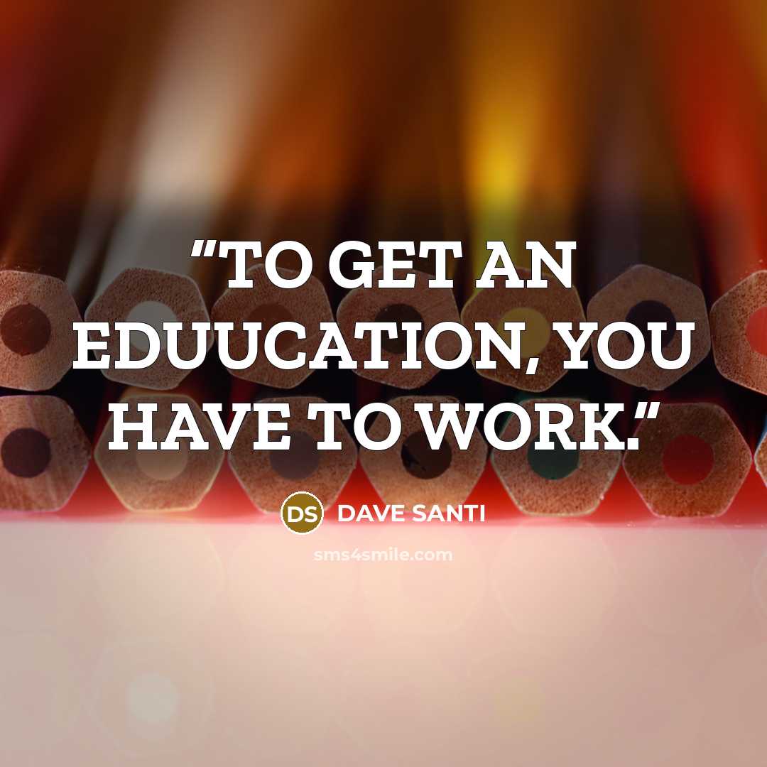 “TO GET AN EDUUCATION, YOU HAVE TO WORK.” quote by DAVE SANTI