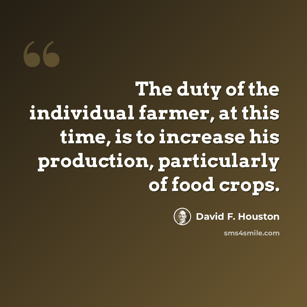 “The duty of the individual farmer, at this time, is to increase his production, particularly of food crops.” quote by David F. Houston