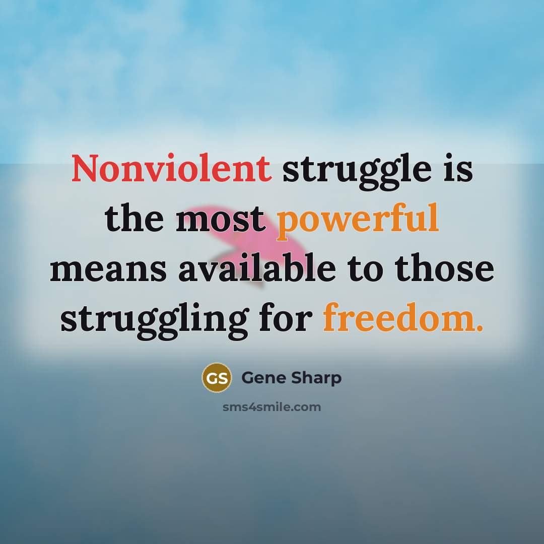 “Nonviolent struggle is the most powerful means available to those struggling for freedom.” quote by Gene Sharp