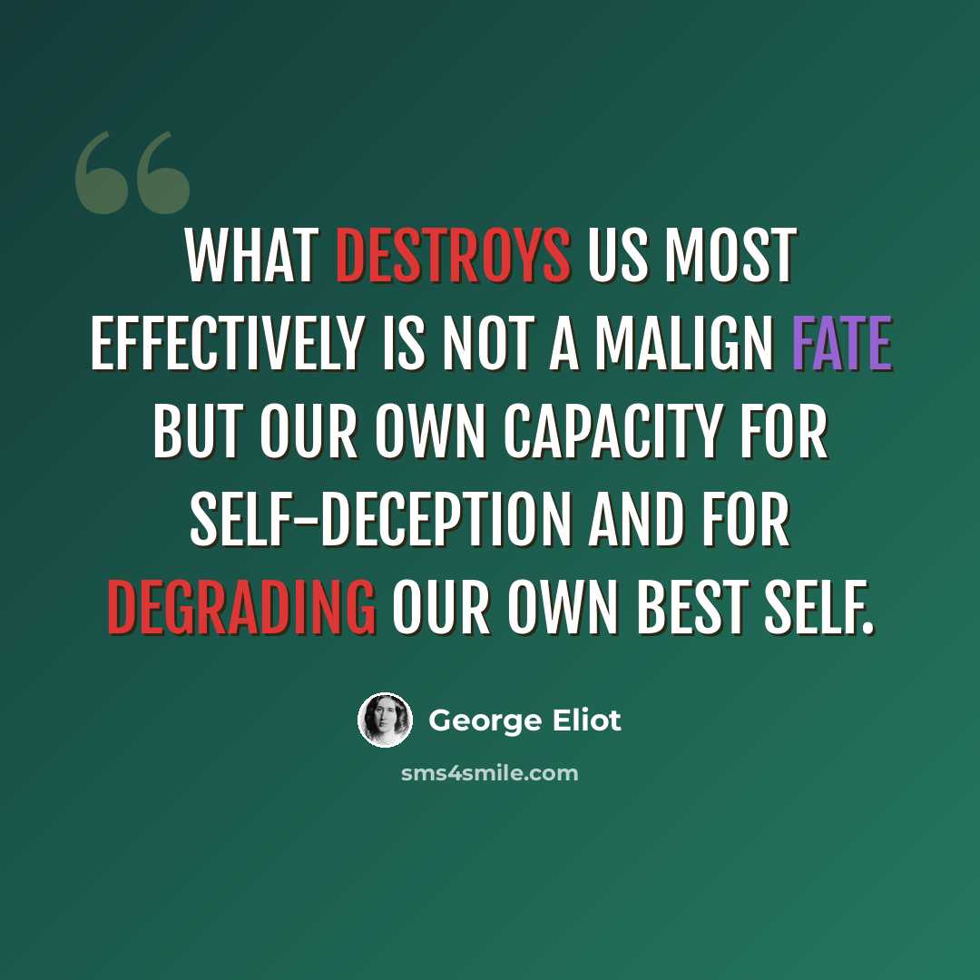“What destroys us most effectively is not a malign fate but our own capacity for self-deception and for degrading our own best self.” quote by George Eliot