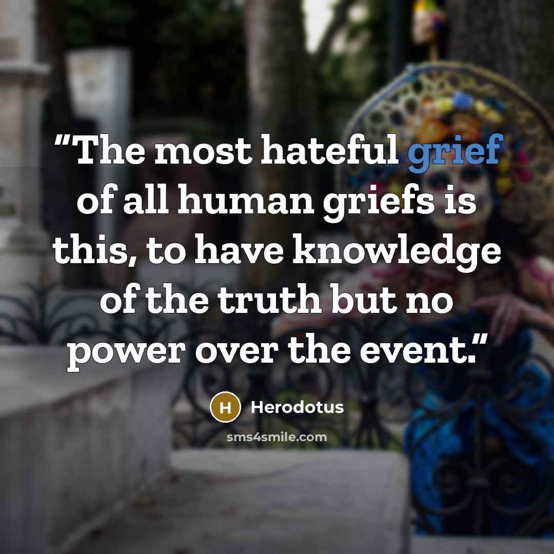 “The most hateful grief of all human griefs is this, to have knowledge of the truth but no power over the event.” quote by Herodotus