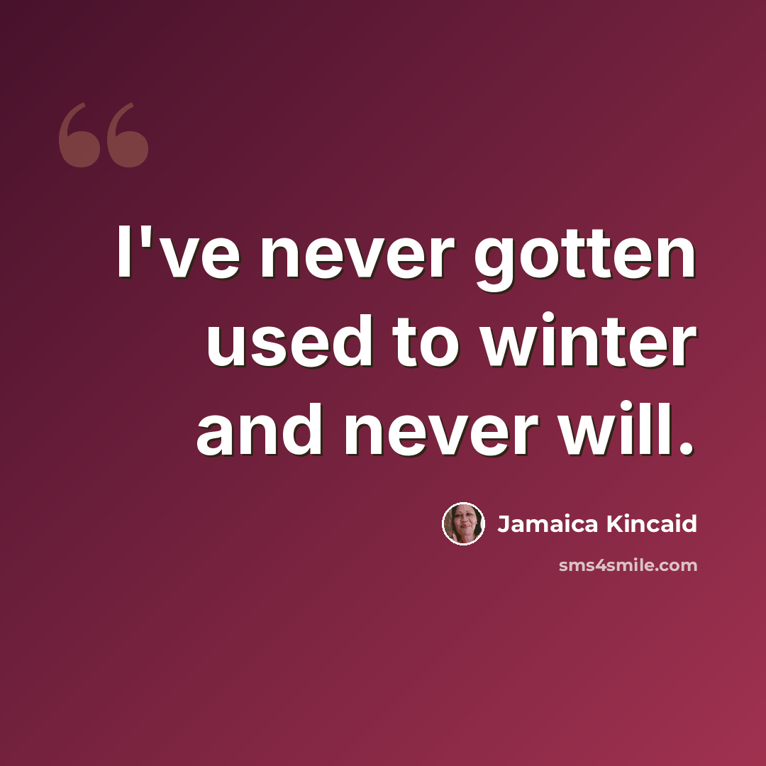 “I've never gotten used to winter and never will.” quote by Jamaica Kincaid