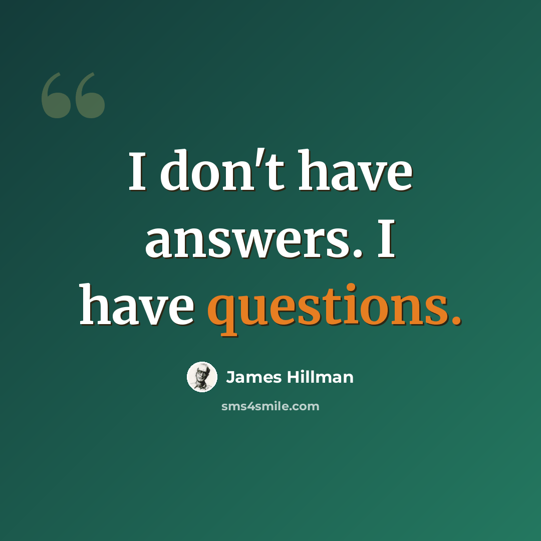 “I don't have answers. I have questions.” quote by James Hillman
