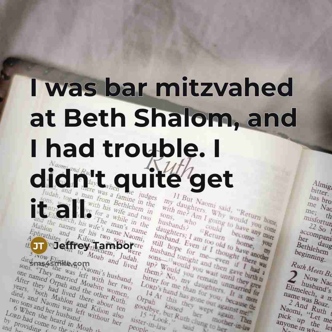 “I was bar mitzvahed at Beth Shalom, and I had trouble. I didn't quite get it all.” quote by Jeffrey Tambor
