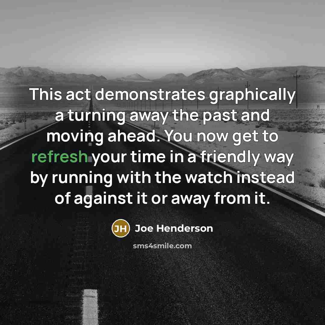 “This act demonstrates graphically a turning away the past and moving ahead. You now get to refresh your time in a friendly way by running with the watch instead of against it or away from it.” quote by Joe Henderson