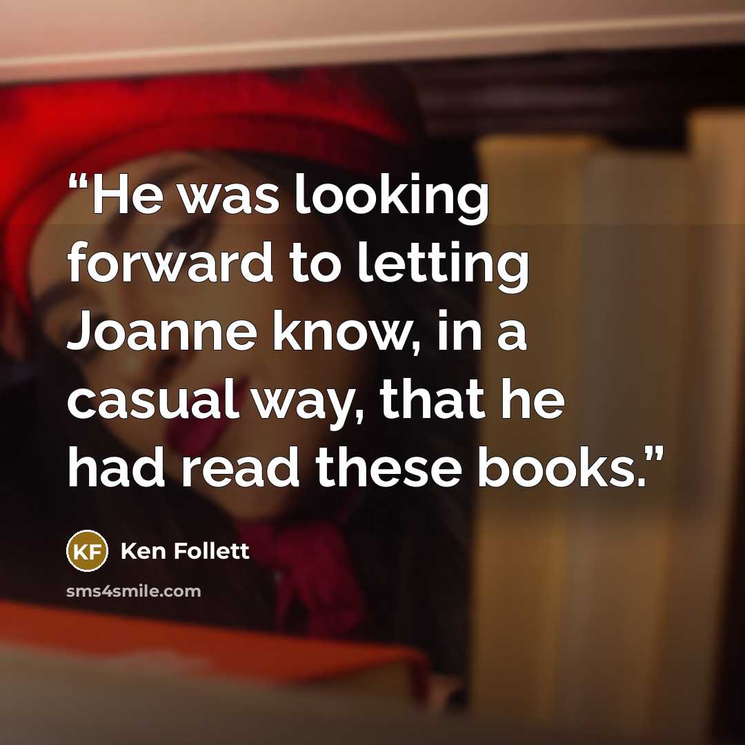 “He was looking forward to letting Joanne know, in a casual way, that he had read these books.” quote by Ken Follett