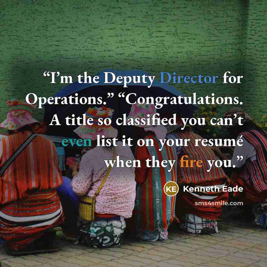 “I’m the Deputy Director for Operations.” “Congratulations. A title so classified you can’t even list it on your resumé when they fire you.” quote by Kenneth Eade
