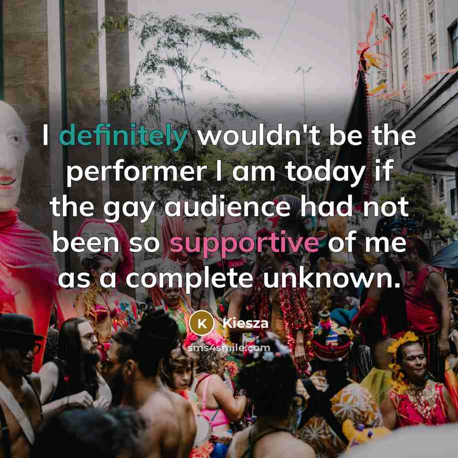 “I definitely wouldn't be the performer I am today if the gay audience had not been so supportive of me as a complete unknown.” quote by Kiesza