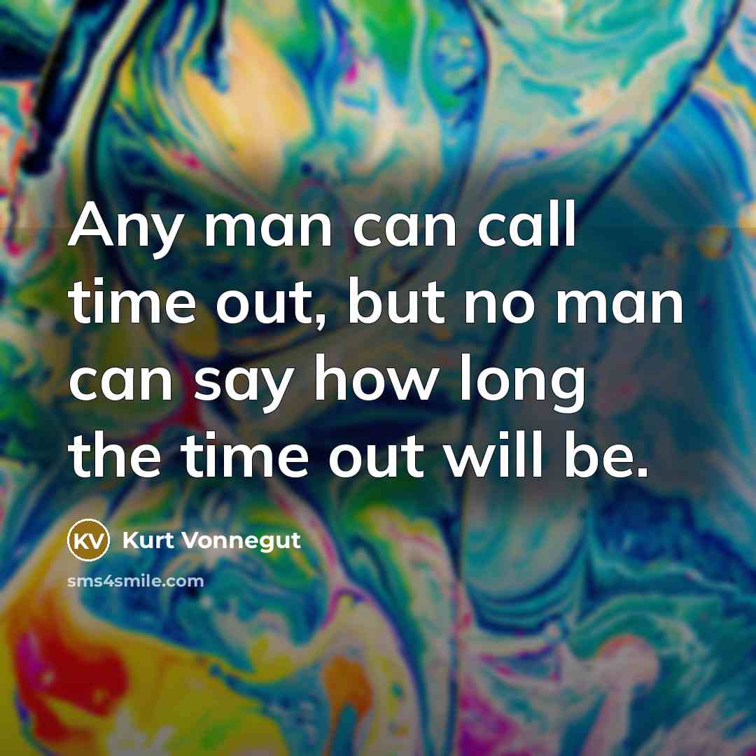 “Any man can call time out, but no man can say how long the time out will be.” quote by Kurt Vonnegut