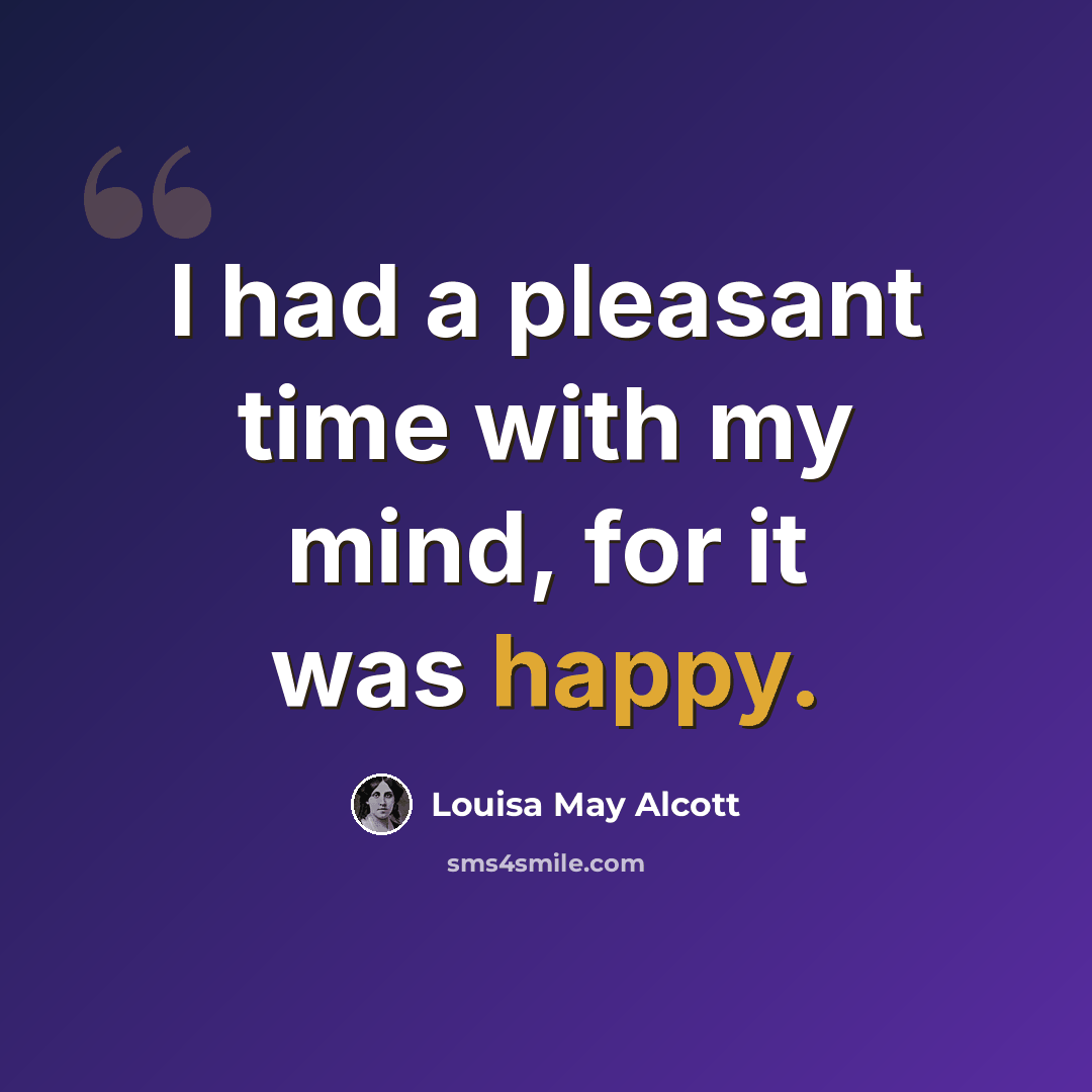 “I had a pleasant time with my mind, for it was happy.” quote by Louisa May Alcott