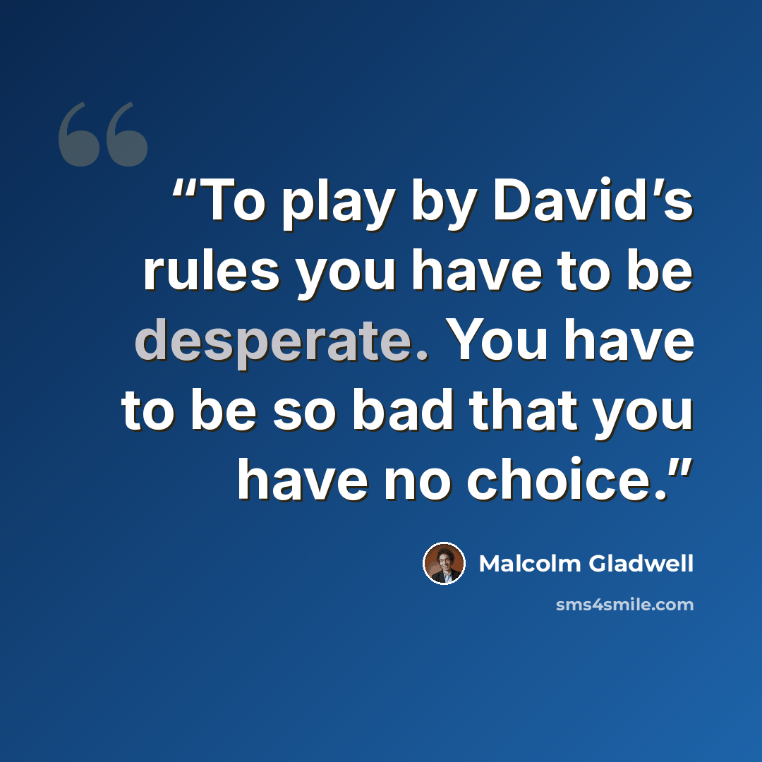 “To play by David’s rules you have to be desperate. You have to be so bad that you have no choice.” quote by Malcolm Gladwell