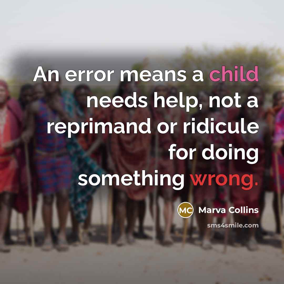 “An error means a child needs help, not a reprimand or ridicule for doing something wrong.” quote by Marva Collins