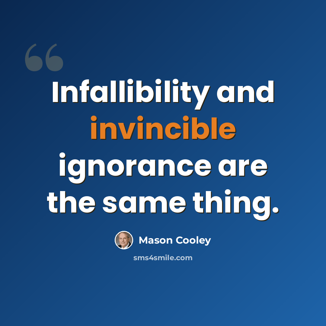 “Infallibility and invincible ignorance are the same thing.” quote by Mason Cooley