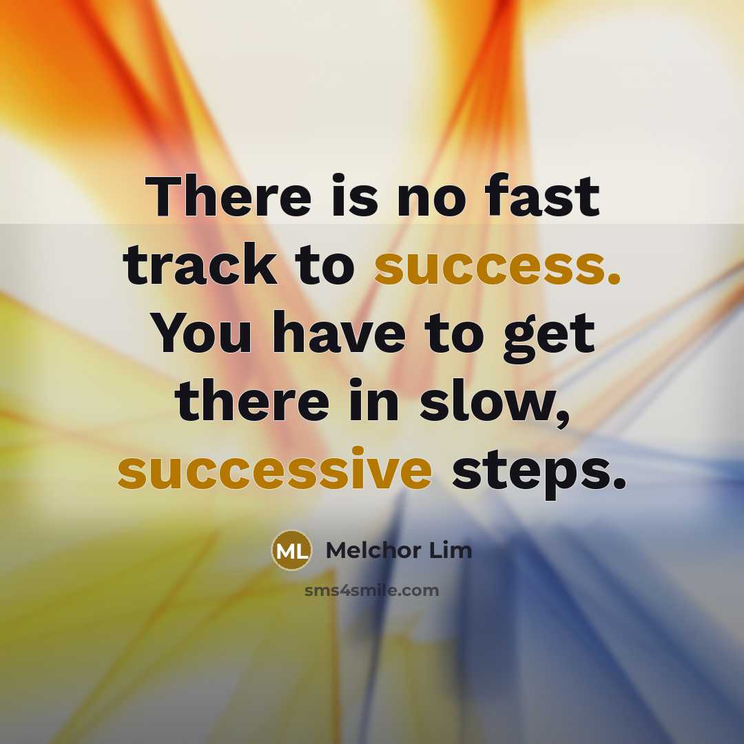 “There is no fast track to success. You have to get there in slow, successive steps.” quote by Melchor Lim