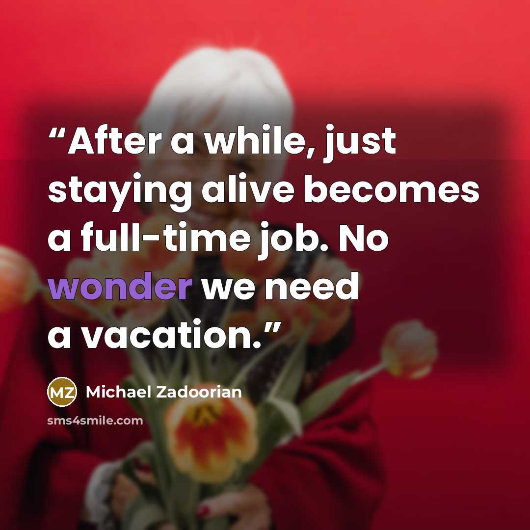 “After a while, just staying alive becomes a full-time job. No wonder we need a vacation.” quote by Michael Zadoorian
