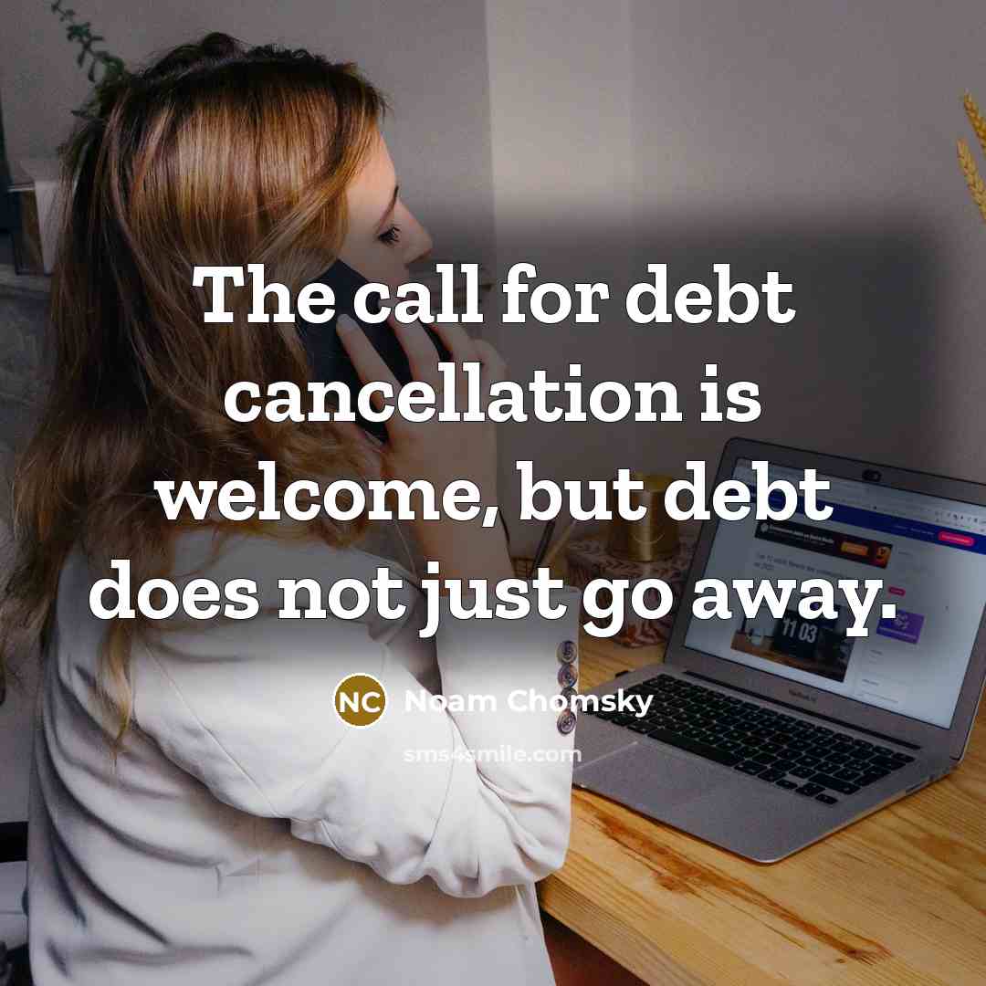 “The call for debt cancellation is welcome, but debt does not just go away.” quote by Noam Chomsky