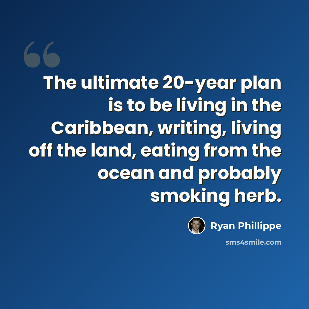“The ultimate 20-year plan is to be living in the Caribbean, writing, living off the land, eating from the ocean and probably smoking herb.” quote by Ryan Phillippe