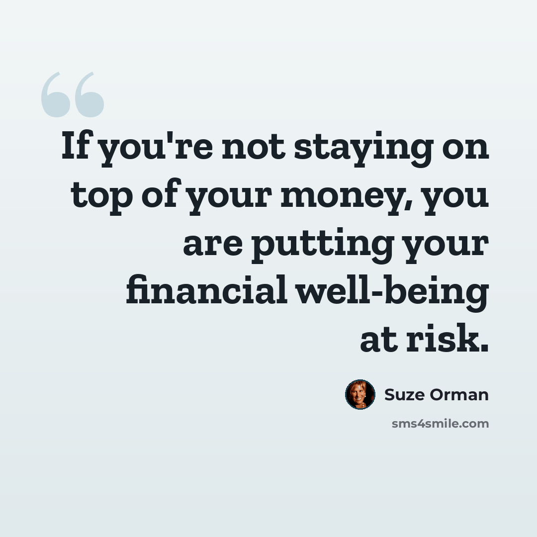 “If you're not staying on top of your money, you are putting your financial well-being at risk.” quote by Suze Orman