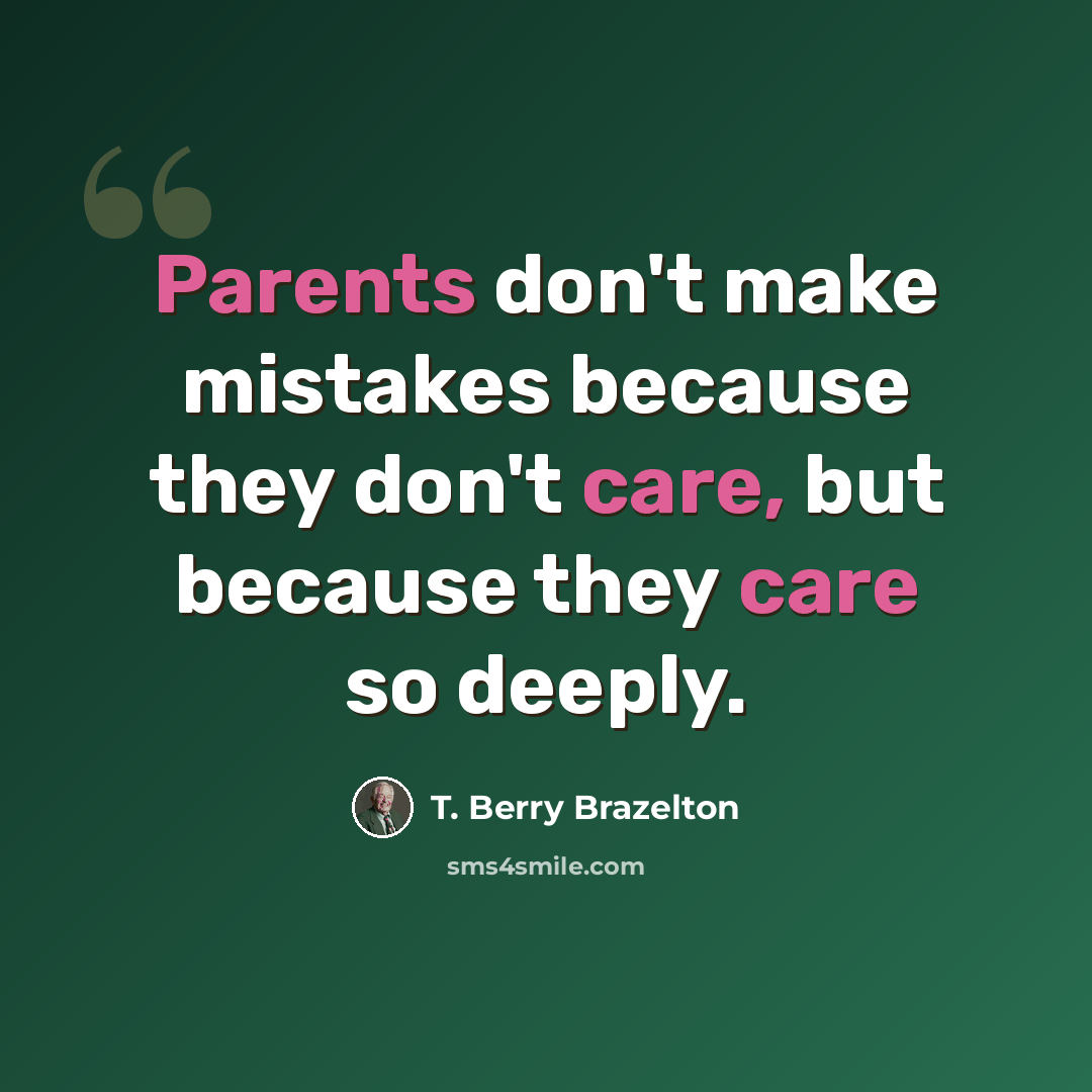 “Parents don't make mistakes because they don't care, but because they care so deeply.” quote by T. Berry Brazelton