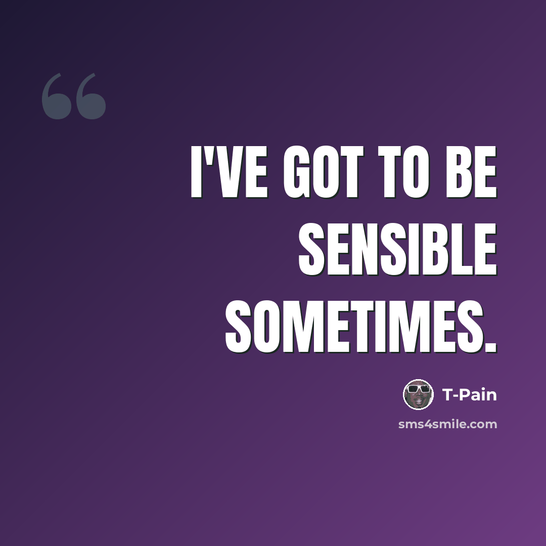 “I've got to be sensible sometimes.” quote by T-Pain
