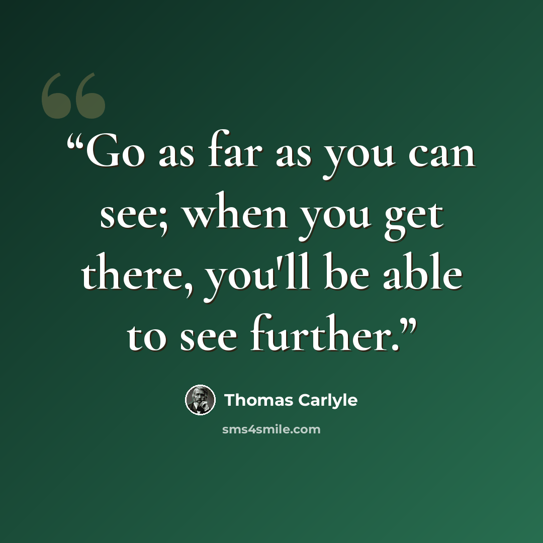 “Go as far as you can see; when you get there, you'll be able to see further.” quote by Thomas Carlyle