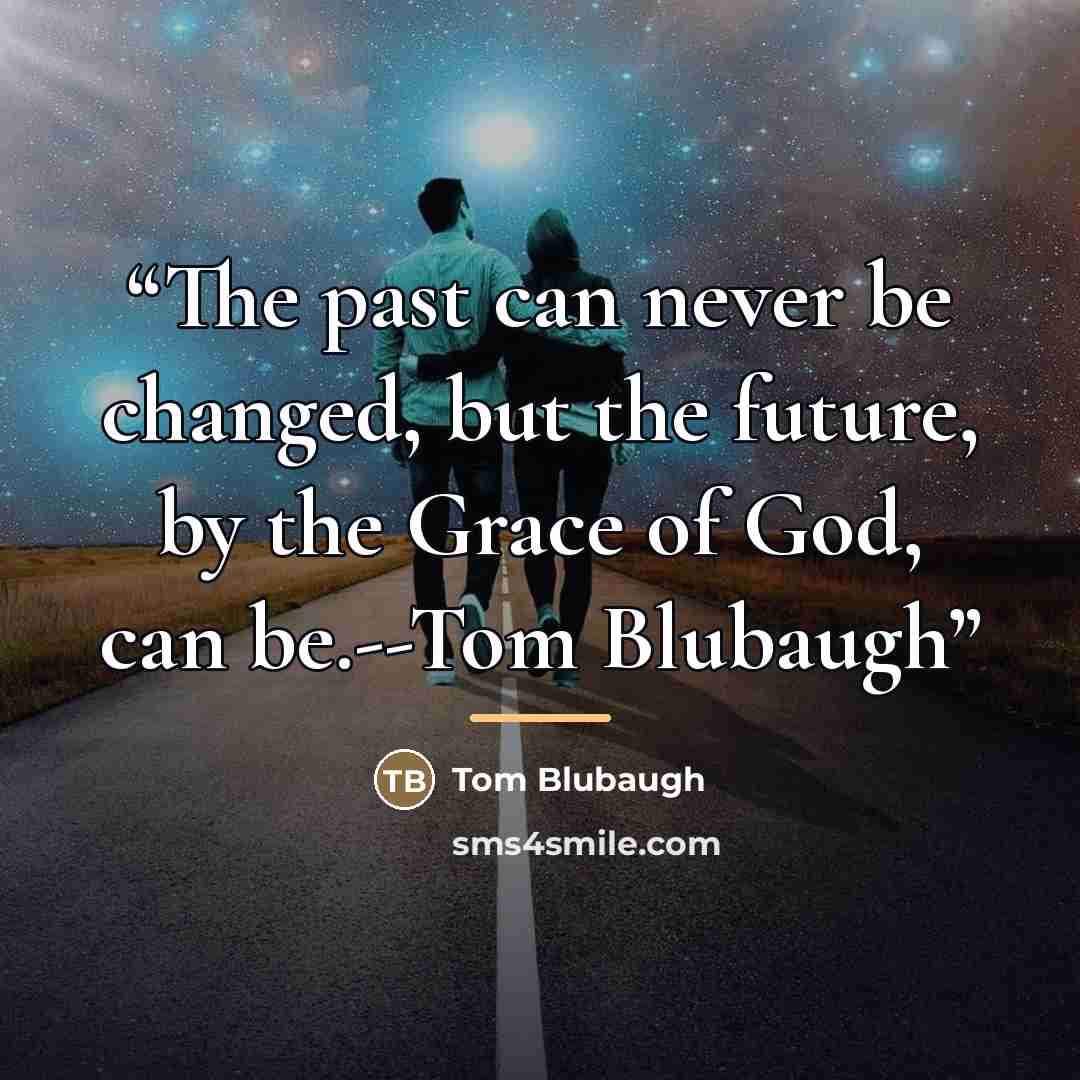 “The past can never be changed, but the future, by the Grace of God, can be.--Tom Blubaugh” quote by Tom Blubaugh